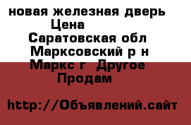 новая железная дверь › Цена ­ 7 500 - Саратовская обл., Марксовский р-н, Маркс г. Другое » Продам   